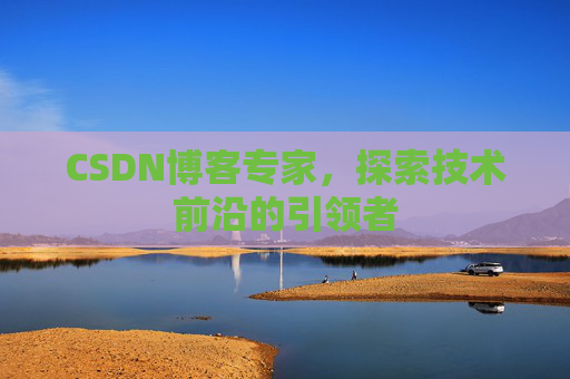 CSDN博客专家，探索技术前沿的引领者